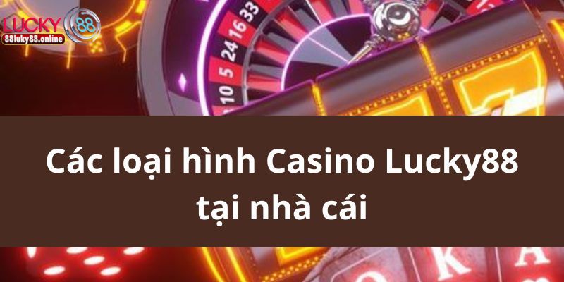 Các loại hình Casino Lucky88 tại nhà cái