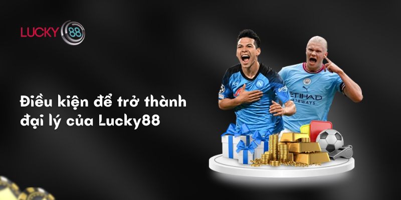Chính Sách Đại Lý Tại Lucky88: Cơ Hội Kinh Doanh Đỉnh Cao 2 Điều kiện để trở thành đại lý của Lucky88