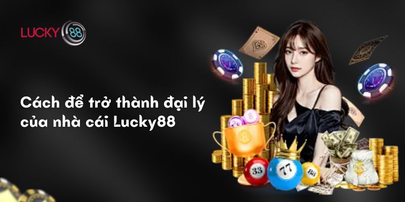 Chính Sách Đại Lý Tại Lucky88: Cơ Hội Kinh Doanh Đỉnh Cao 3 Cách để trở thành đại lý của nhà cái Lucky88